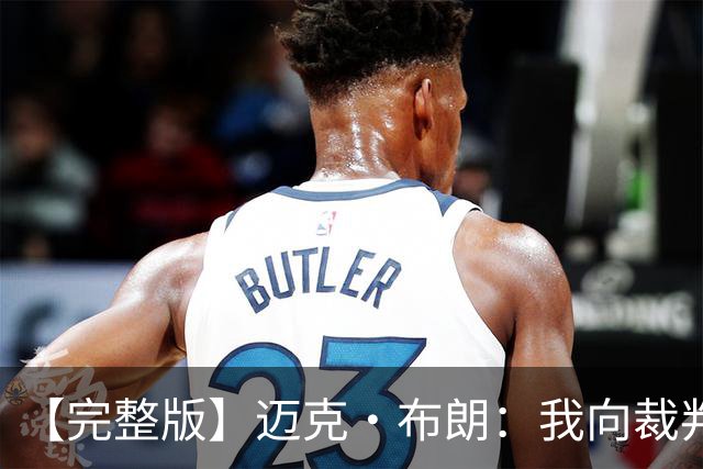 【完整版】迈克·布朗：我向裁判道歉了&我不应抱怨 布伦森是MVP