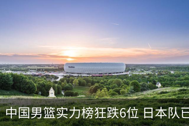 中国男篮实力榜狂跌6位 日本队已成心腹大患