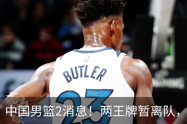 中国男篮2消息！两王牌暂离队，杨瀚森确定为国出征，郭士强最新发声