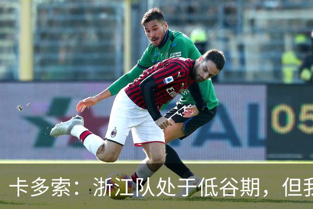 卡多索：浙江队处于低谷期，但我相信合练后能在场上发挥战斗力