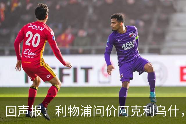 回声报：利物浦问价阿克利乌什，球员最近在学习英语