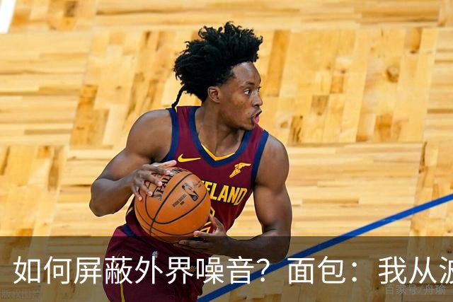 如何屏蔽外界噪音？面包：我从波波那里学到了如何去保持平稳心态