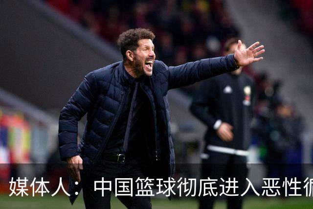 媒体人：中国篮球彻底进入恶性循环 只有姚明这样的天才 才能拯救