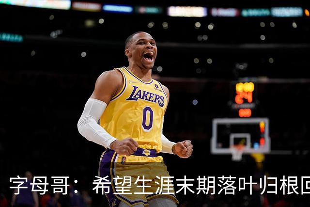 字母哥：希望生涯末期落叶归根回雄鹿 就像当初的加内特那般