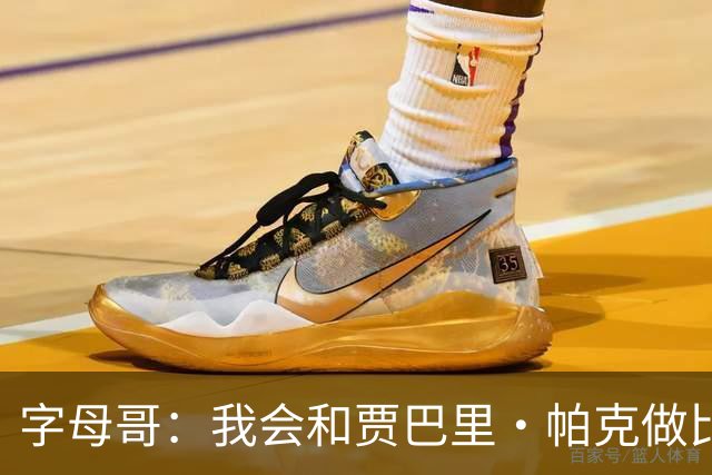 字母哥：我会和贾巴里·帕克做比较 他一直激励着我&因为他太棒了