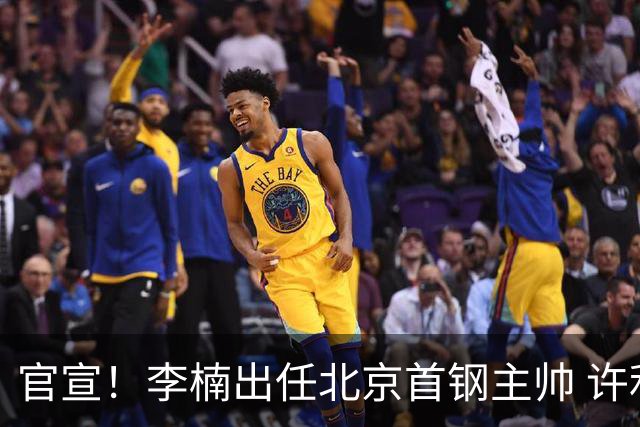 官宣！李楠出任北京首钢主帅 许利民担任总教练