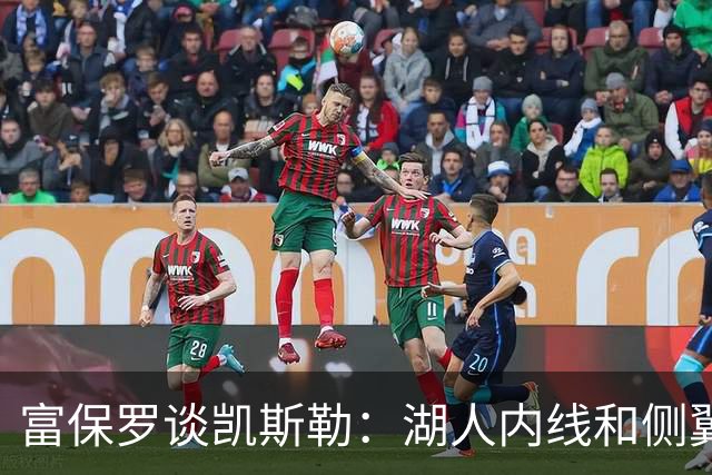 富保罗谈凯斯勒：湖人内线和侧翼都缺人 但我倾向于优先补充侧翼