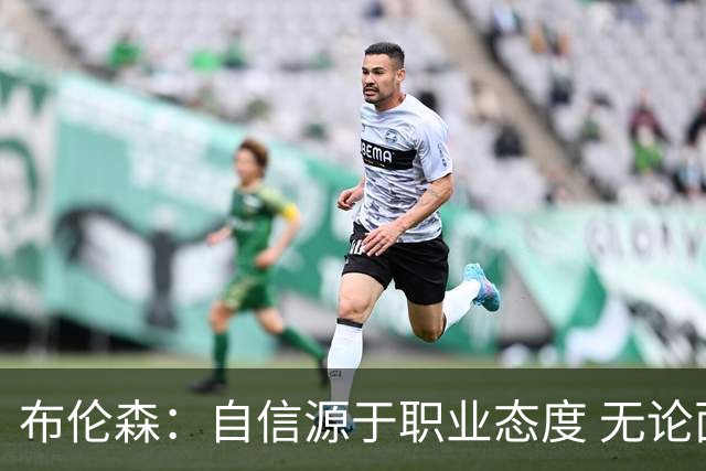 布伦森：自信源于职业态度 无论面前是什么我们总能找到办法