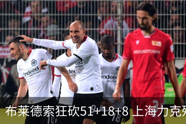 布莱德索狂砍51+18+8 上海力克残阵肯帝亚