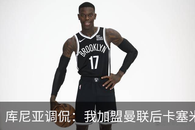 库尼亚调侃：我加盟曼联后卡塞米罗进球数提升，他应该去踢9号位