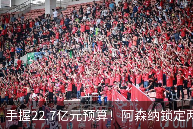 手握22.7亿元预算！阿森纳锁定两大新援，枪手接手阿尔瓦雷斯