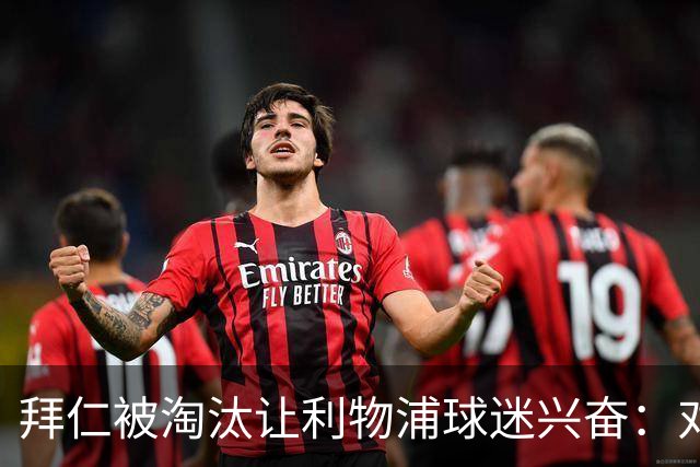 拜仁被淘汰让利物浦球迷兴奋：对黄潜=保送进决赛