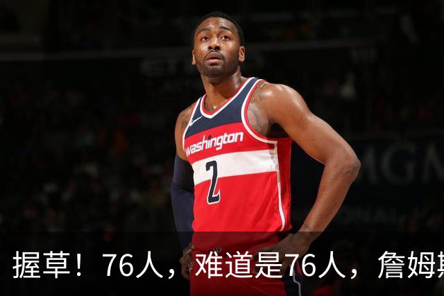 握草！76人，难道是76人，詹姆斯这样暗示吗？