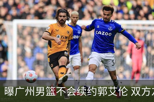 曝广州男篮不会续约郭艾伦 双方友好协商不再合作