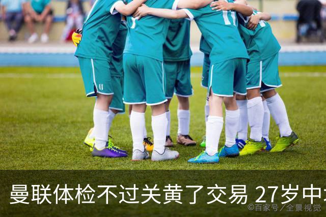 曼联体检不过关黄了交易 27岁中场转身续约亚特兰大