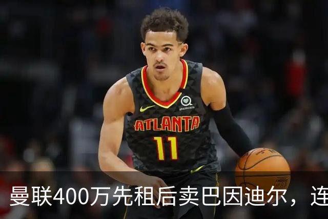 曼联400万先租后卖巴因迪尔，连清两人完成门将重建！下一步或出租齐尔克泽