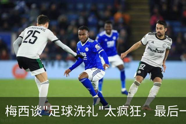 梅西谈"足球洗礼"太疯狂，最后一舞冲击马拉多纳未完成夙愿