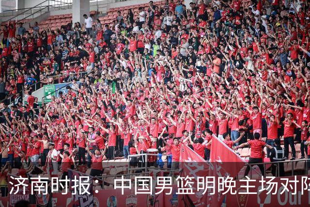 济南时报：中国男篮明晚主场对阵日本 要想赢球必须发挥内线优势