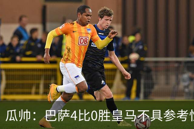 瓜帅：巴萨4比0胜皇马不具参考性 那天本泽马没上
