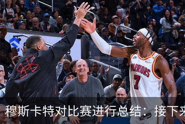 穆斯卡特对比赛进行总结：接下来我们会向前看，全力备战后续赛事