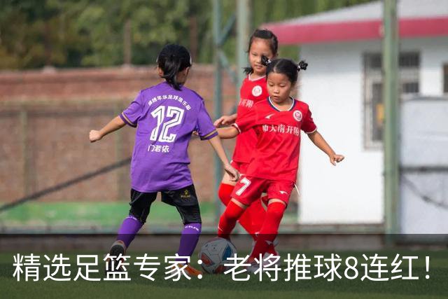 精选足篮专家：老将推球8连红！王绍利连中6场