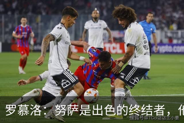 罗慕洛：努萨是出色的终结者，他在世界杯取得的成就实至名归