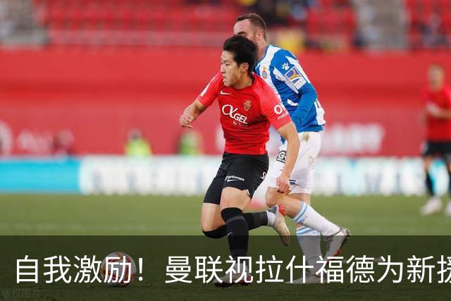 自我激励！曼联视拉什福德为新援来自巴萨，弗里克解释为何不买断