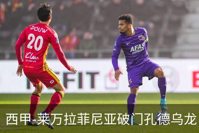 西甲-莱万拉菲尼亚破门孔德乌龙 巴萨2-1贝蒂斯