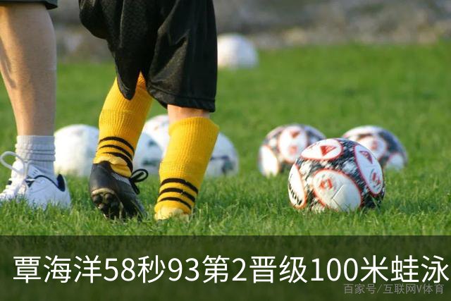 覃海洋58秒93第2晋级100米蛙泳决赛