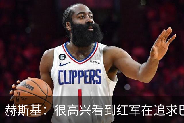 赫斯基：很高兴看到红军在追求巴尔科拉 球队目标前四是底线