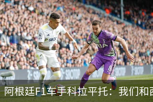阿根廷F1车手科拉平托：我们和西班牙都是拉丁国家，没必要敌对