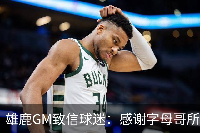 雄鹿GM致信球迷：感谢字母哥所做的一切 我们会再次打造争冠球队