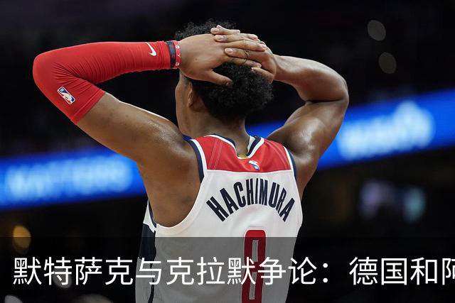 默特萨克与克拉默争论：德国和阿森纳都证明中后卫不该主罚点球
