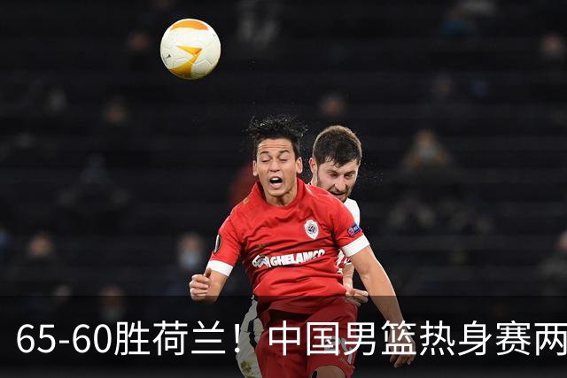 65-60胜荷兰！中国男篮热身赛两连胜，廖三宁封神杨瀚森差在哪？