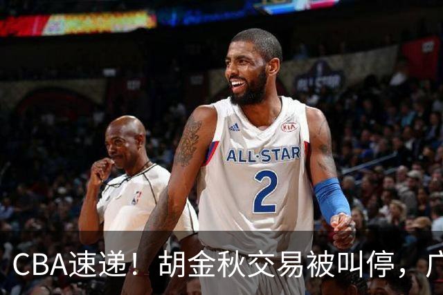 CBA速递！胡金秋交易被叫停，广东男篮锁定两外援，赵嘉仁抵达山西，曹芷豪有望成为选秀状元