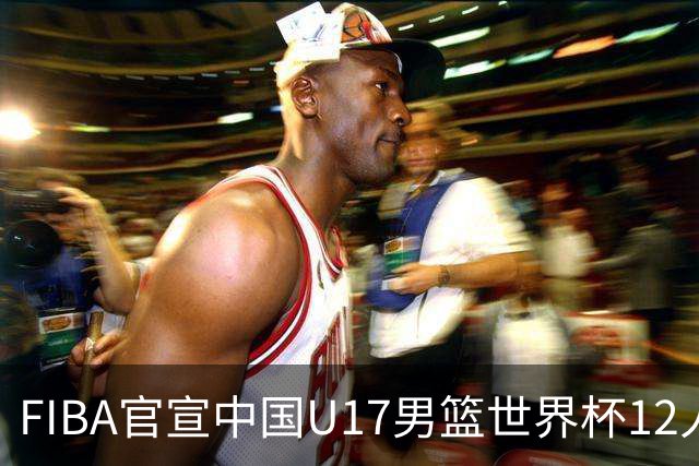 FIBA官宣中国U17男篮世界杯12人名单：四字新星张懿赵杰领衔