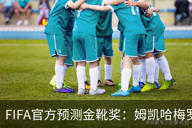 FIFA官方预测金靴奖：姆凯哈梅罗登 西班牙巴西各2席