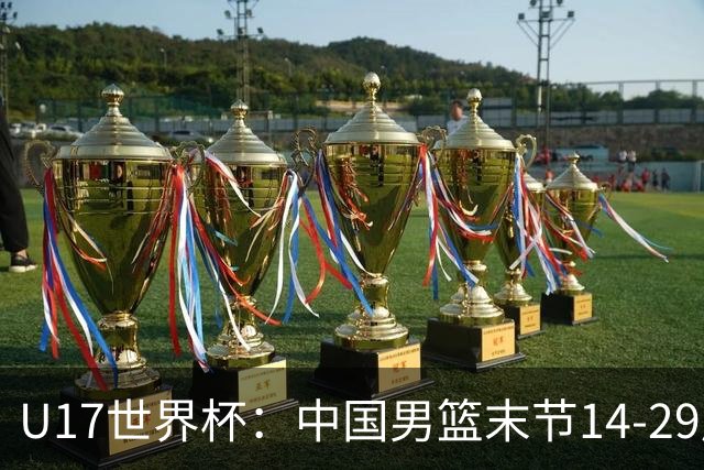 U17世界杯：中国男篮末节14-29崩盘 张懿赵杰21+9张宇辰20分